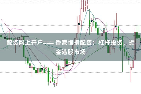 配资网上开户=== 香港恒指配资：杠杆投资，掘金港股市场