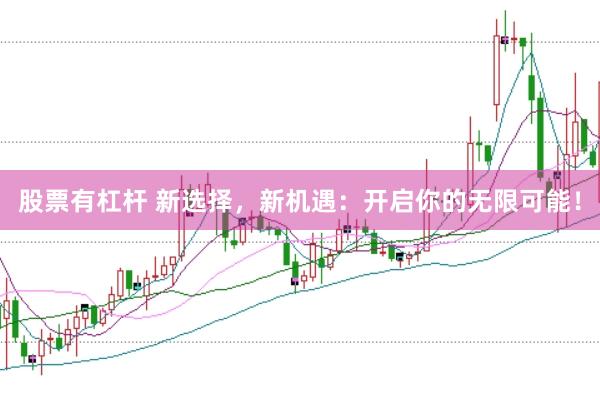 股票有杠杆 新选择，新机遇：开启你的无限可能！