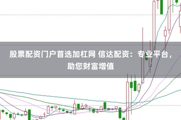股票配资门户首选加杠网 信达配资：专业平台，助您财富增值