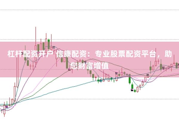 杠杆配资开户 信康配资：专业股票配资平台，助您财富增值