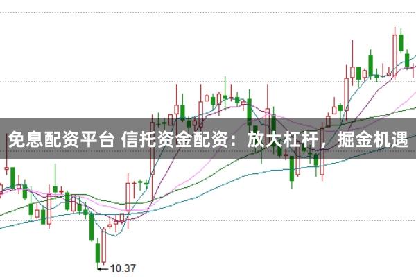 免息配资平台 信托资金配资：放大杠杆，掘金机遇