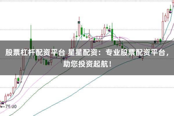 股票杠杆配资平台 星星配资：专业股票配资平台，助您投资起航！