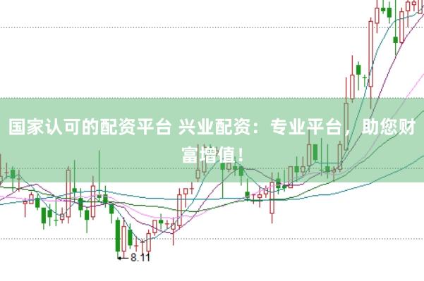 国家认可的配资平台 兴业配资:专业平台,助您财富增值!