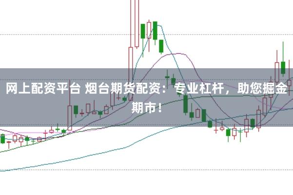 网上配资平台 烟台期货配资：专业杠杆，助您掘金期市！