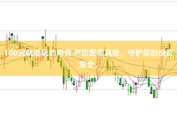 100元就能玩的期货 严防配资风险，守护您的投资安全。