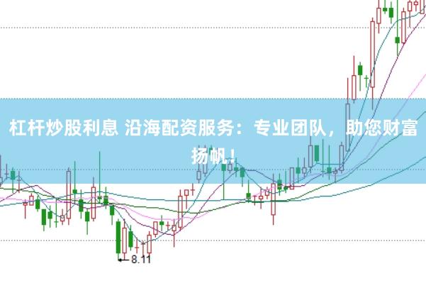 杠杆炒股利息 沿海配资服务：专业团队，助您财富扬帆！