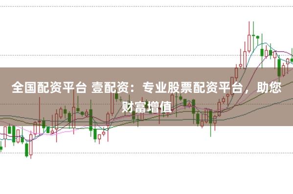 全国配资平台 壹配资：专业股票配资平台，助您财富增值