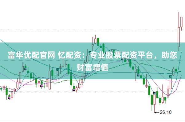 富华优配官网 忆配资：专业股票配资平台，助您财富增值