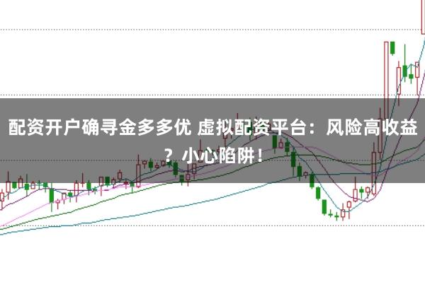 配资开户确寻金多多优 虚拟配资平台：风险高收益？小心陷阱！
