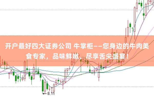 开户最好四大证券公司 牛掌柜——您身边的牛肉美食专家，品味鲜嫩，尽享舌尖盛宴！