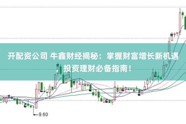开配资公司 牛鑫财经揭秘：掌握财富增长新机遇，投资理财必备指南！