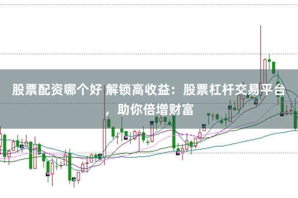 股票配资哪个好 解锁高收益：股票杠杆交易平台，助你倍增财富
