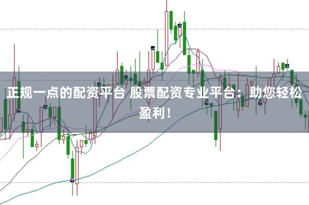 正规一点的配资平台 股票配资专业平台：助您轻松盈利！