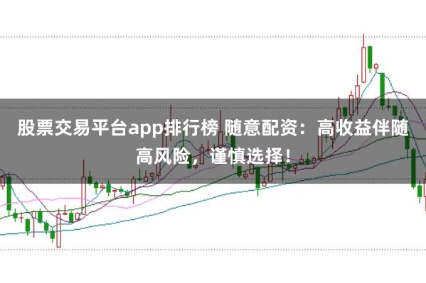 股票交易平台app排行榜 随意配资：高收益伴随高风险，谨慎选择！