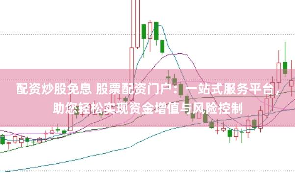配资炒股免息 股票配资门户：一站式服务平台，助您轻松实现资金增值与风险控制