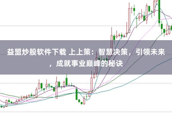 益盟炒股软件下载 上上策：智慧决策，引领未来，成就事业巅峰的秘诀
