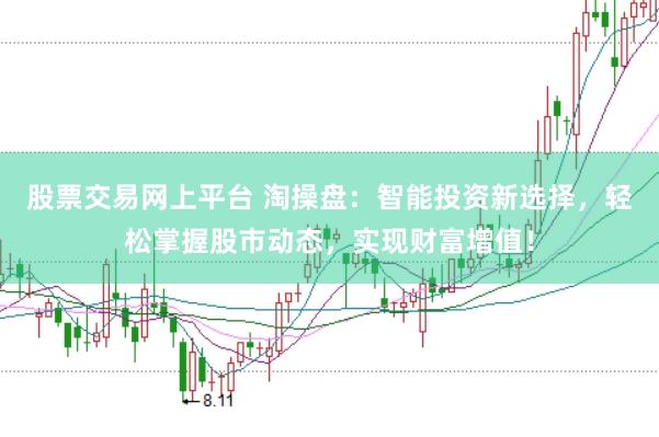 股票交易网上平台 淘操盘：智能投资新选择，轻松掌握股市动态，实现财富增值！