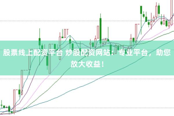 股票线上配资平台 炒股配资网站：专业平台，助您放大收益！
