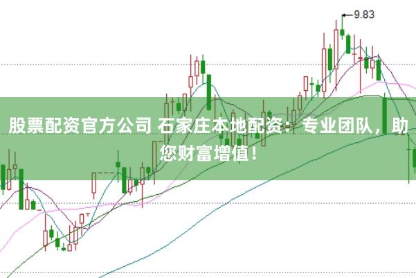 股票配资官方公司 石家庄本地配资：专业团队，助您财富增值！