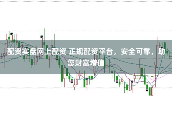 配资实盘网上配资 正规配资平台，安全可靠，助您财富增值