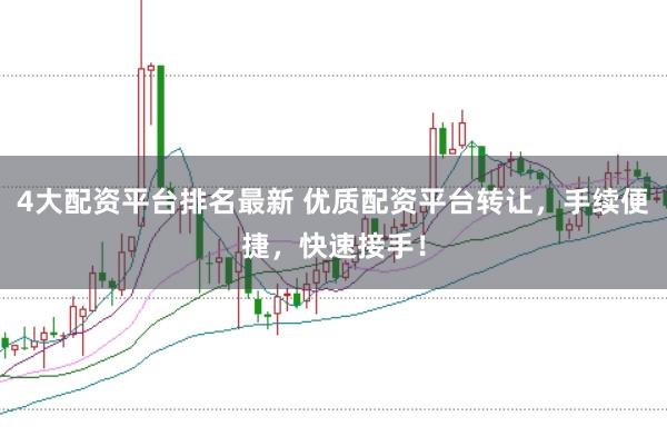 4大配资平台排名最新 优质配资平台转让，手续便捷，快速接手！