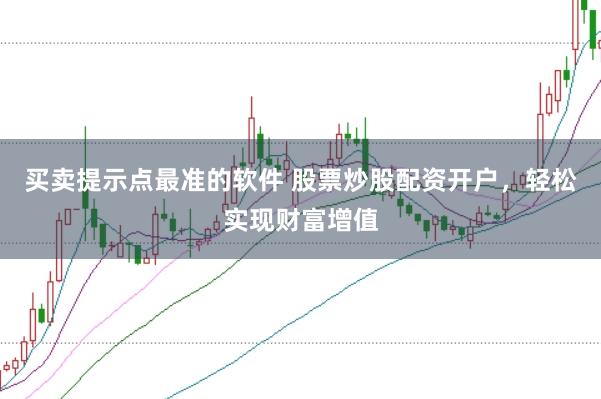 买卖提示点最准的软件 股票炒股配资开户，轻松实现财富增值
