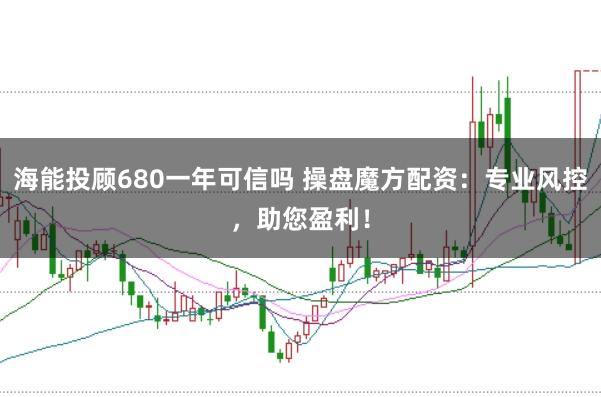 海能投顾680一年可信吗 操盘魔方配资：专业风控，助您盈利！