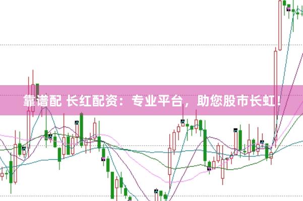 靠谱配 长红配资：专业平台，助您股市长虹！