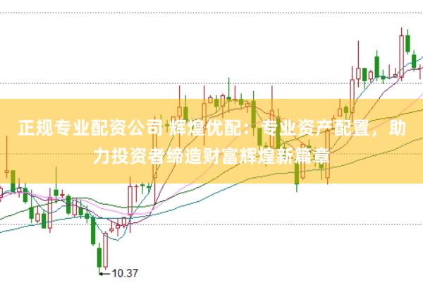 正规专业配资公司 辉煌优配：专业资产配置，助力投资者缔造财富辉煌新篇章
