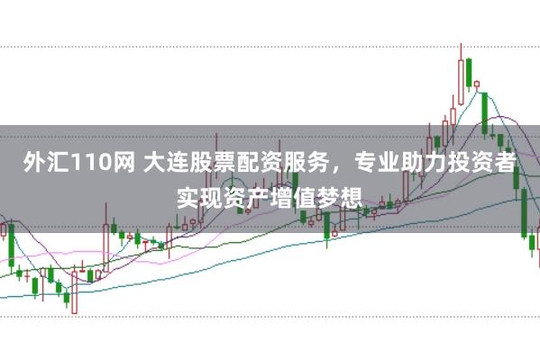 外汇110网 大连股票配资服务，专业助力投资者实现资产增值梦想