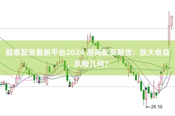 股票配资最新平台2024 居间配资期货:放大收益,风险几何?